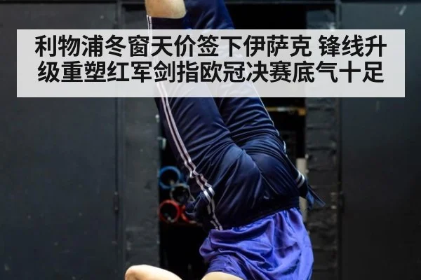 利物浦冬窗天价签下伊萨克 锋线升级重塑红军剑指欧冠决赛底气十足