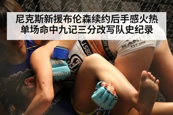 尼克斯新援布伦森续约后手感火热单场命中九记三分改写队史纪录