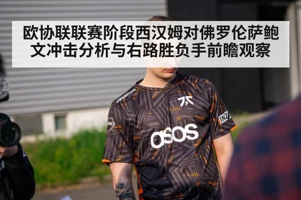 欧协联联赛阶段西汉姆对佛罗伦萨鲍文冲击分析与右路胜负手前瞻观察
